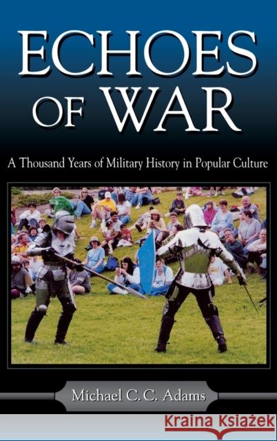 Echoes of War: A Thousand Years of Military History in Popular Culture Adams, Michael C. C. 9780813122403 University Press of Kentucky