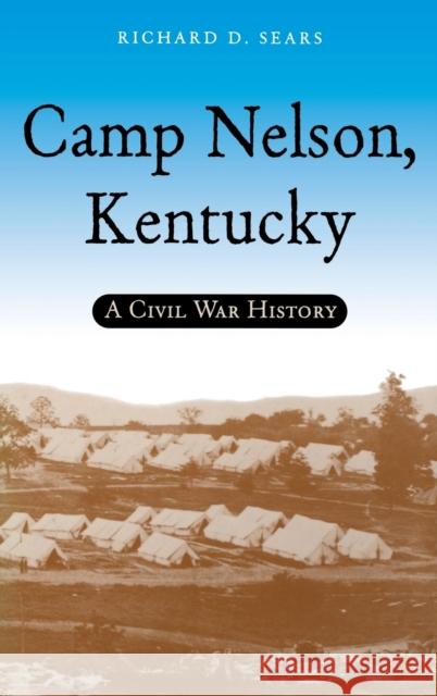 Camp Nelson, Kentucky: A Civil War History Sears, Richard D. 9780813122465 University Press of Kentucky