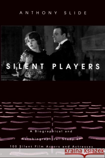 Silent Players: A Biographical and Autobiographical Study of 100 Silent Film Actors and Actresses Slide, Anthony 9780813122496 University Press of Kentucky