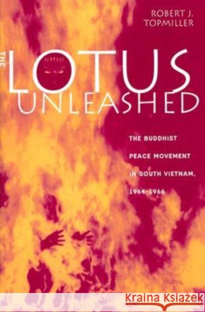 The Lotus Unleashed: The Buddhist Peace Movement in South Vietnam, 1964-1966 Robert J. Topmiller 9780813122601