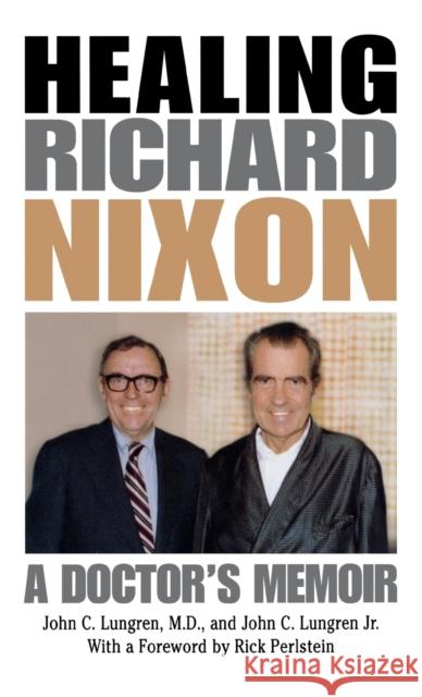 Healing Richard Nixon: A Doctor's Memoir Lungren, John C. 9780813122748 University Press of Kentucky