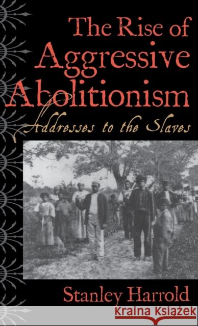 The Rise of Aggressive Abolitionism: Addresses to the Slaves Harrold, Stanley 9780813122908 University Press of Kentucky
