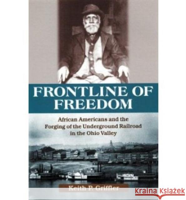 Front Line of Freedom: African Americans and the Forging of the Underground in the Ohio Valley Griffler, Keith P. 9780813122984