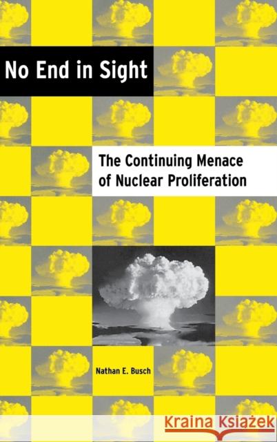 No End in Sight: The Continuing Menace of Nuclear Proliferation Busch, Nathan E. 9780813123233