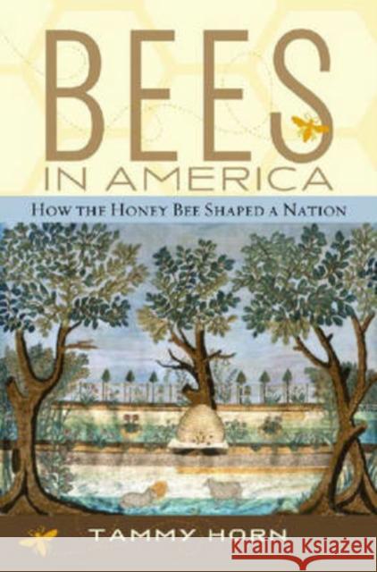 Bees in America: How the Honey Bee Shaped a Nation Horn, Tammy 9780813123509 University Press of Kentucky