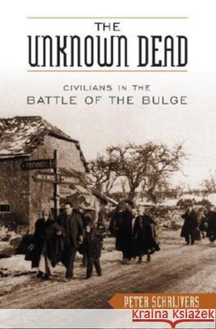 The Unknown Dead: Civilians in the Battle of the Bulge Schrijvers, Peter 9780813123523