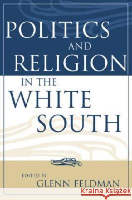 Politics and Religion in the White South Glenn Feldman 9780813123639 University Press of Kentucky