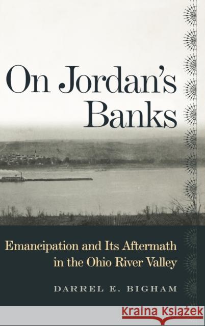 On Jordan's Banks: Emancipation and Its Aftermath in the Ohio River Valley Bigham, Darrel E. 9780813123660