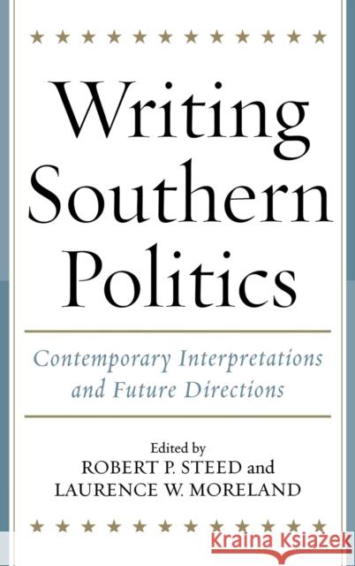 Writing Southern Politics: Contemporary Interpretations and Future Directions Steed, Robert P. 9780813123820