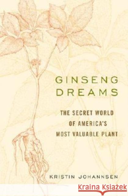 Ginseng Dreams: The Secret World of America's Most Valuable Plant Johannsen, Kristin 9780813123844 University Press of Kentucky