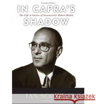 In Capra's Shadow : The Life and Career of Screenwriter Robert Riskin Ian Scott 9780813123905 University Press of Kentucky