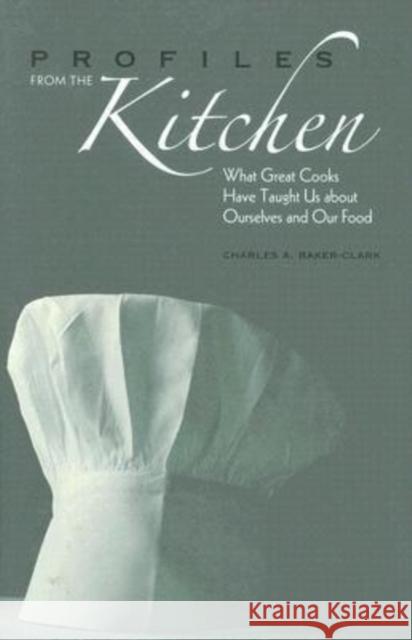 Profiles from the Kitchen: What Great Cooks Have Taught Us about Ourselves and Our Food Baker-Clark, Charles A. 9780813123981 University Press of Kentucky