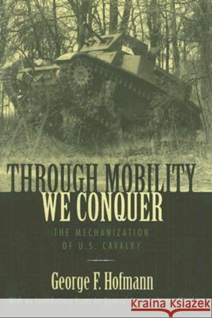Through Mobility We Conquer: The Mechanization of U.S. Cavalry Hofmann, George F. 9780813124032 University Press of Kentucky