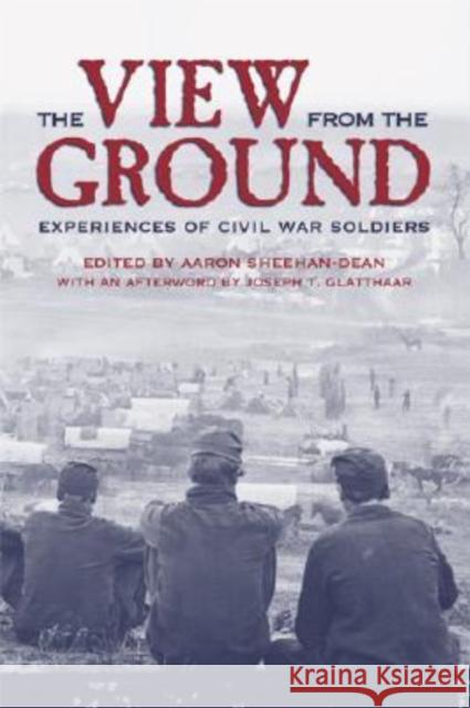 The View from the Ground: Experiences of Civil War Soldiers Sheehan-Dean, Aaron 9780813124131 University Press of Kentucky