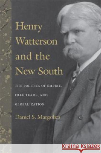 Henry Watterson and the New South: The Politics of Empire, Free Trade, and Globalization Margolies, Daniel S. 9780813124179 University Press of Kentucky