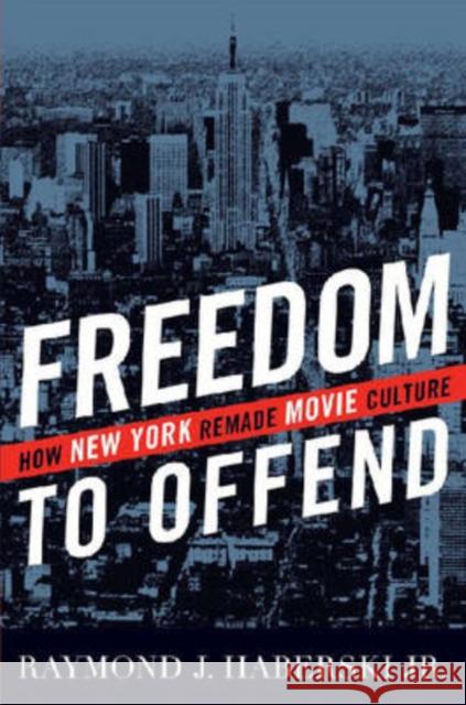 Freedom to Offend: How New York Remade Movie Culture Haberski, Raymond J. 9780813124292