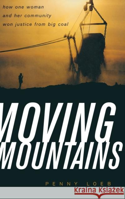 Moving Mountains : How One Woman and Her Community Won Justice from Big Coal Penny Loeb 9780813124414 University Press of Kentucky