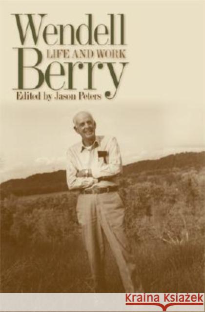 Wendell Berry: Life and Work Peters, Jason 9780813124421 University Press of Kentucky