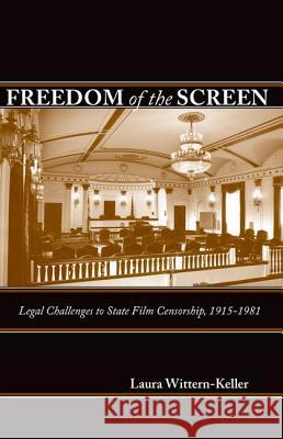 Freedom of the Screen: Legal Challenges to State Film Censorship, 1915-1981 Laura Wittern-Keller 9780813124513 University Press of Kentucky