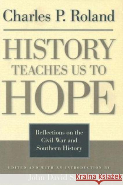 History Teaches Us to Hope: Reflections on the Civil War and Southern History Roland, Charles P. 9780813124568 University Press of Kentucky