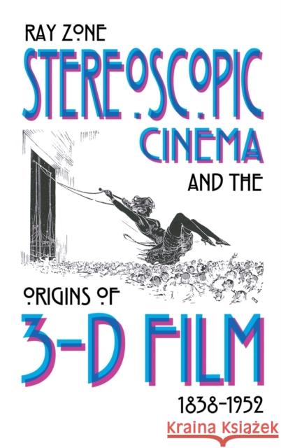Stereoscopic Cinema & the Origins of 3-D Film, 1838-1952 Zone, Ray 9780813124612