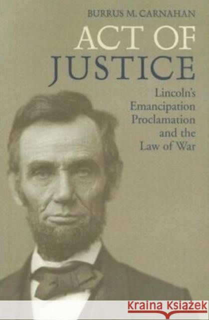 Act of Justice: Lincoln's Emancipation Proclamation and the Law of War Carnahan, Burrus M. 9780813124636 University Press of Kentucky