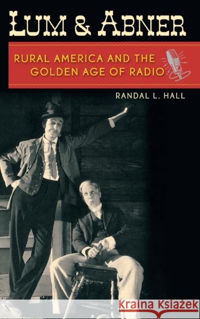 Lum and Abner: Rural America and the Golden Age of Radio Hall, Randal L. 9780813124698 University Press of Kentucky