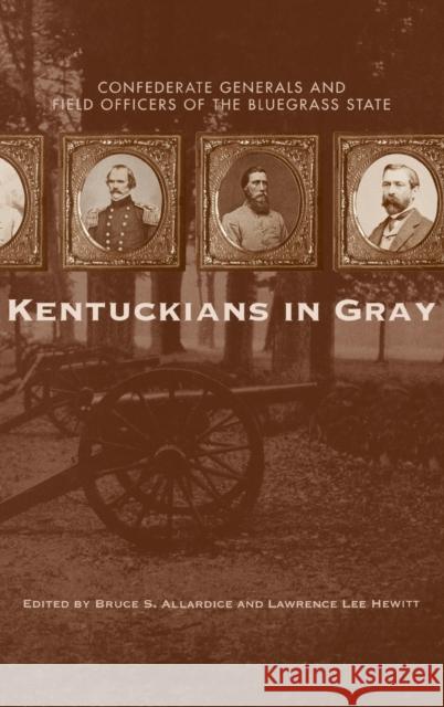 Kentuckians in Gray: Confederate Generals and Field Officers of the Bluegrass State Allardice, Bruce S. 9780813124759 University Press of Kentucky