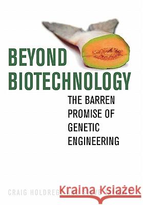 Beyond Biotechnology : The Barren Promise of Genetic Engineering Craig Holdredge Steve Talbott 9780813124841