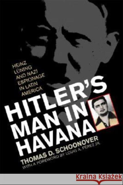 Hitler's Man in Havana: Heinz Luning and Nazi Espionage in Latin America Schoonover, Thomas D. 9780813125015 University Press of Kentucky