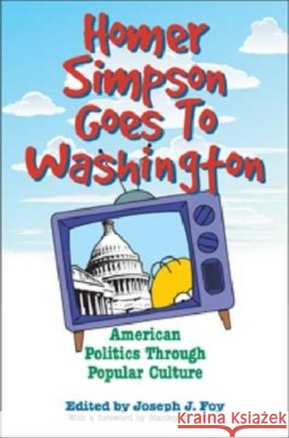 Homer Simpson Goes to Washington : American Politics through Popular Culture Joseph J. Foy Stanley K. Schultz 9780813125121 