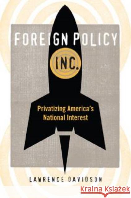 Foreign Policy, Inc.: Privatizing America's National Interest Davidson, Lawrence 9780813125244