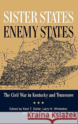 Sister States, Enemy States : The Civil War in Kentucky and Tennessee Kent Dollar Larry Whiteaker W. Calvin Dickinson 9780813125411 University Press of Kentucky