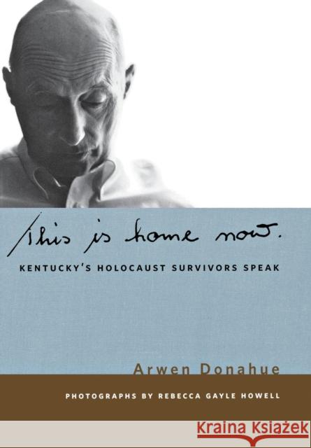This Is Home Now: Kentucky's Holocaust Survivors Speak Donahue, Arwen 9780813125473 University Press of Kentucky