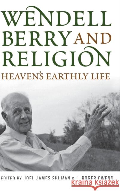 Wendell Berry and Religion: Heaven's Earthly Life Shuman, Joel James 9780813125558 University Press of Kentucky