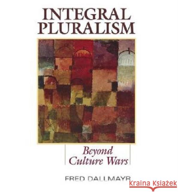 Integral Pluralism: Beyond Culture Wars Dallmayr, Fred 9780813125718