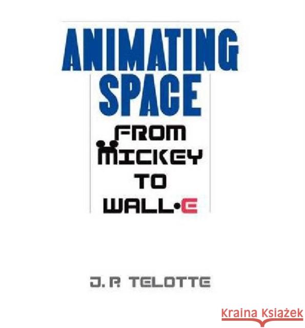 Animating Space: From Mickey to Wall-E Telotte, J. P. 9780813125862 University Press of Kentucky