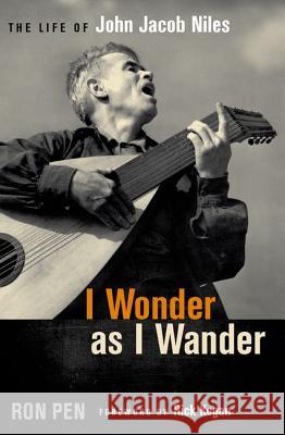 I Wonder as I Wander: The Life of John Jacob Niles Ron Pen Rick Kogan 9780813125978 Not Avail