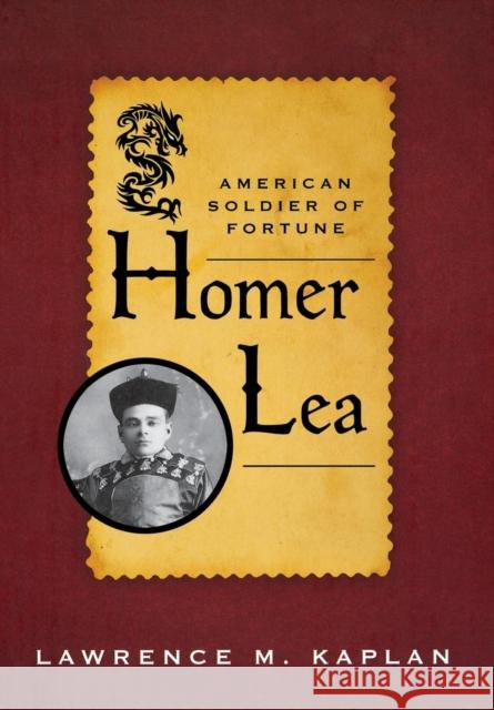 Homer Lea: American Soldier of Fortune Kaplan, Lawrence M. 9780813126166