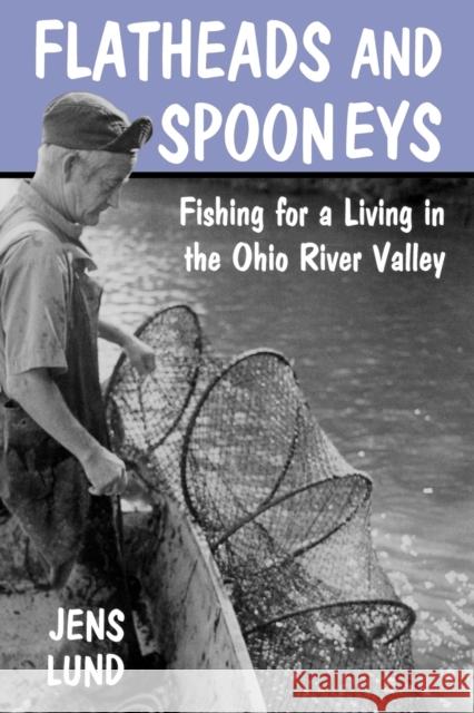 Flatheads and Spooneys: Fishing for a Living in the Ohio River Valley Lund, Jens 9780813129686 University Press of Kentucky