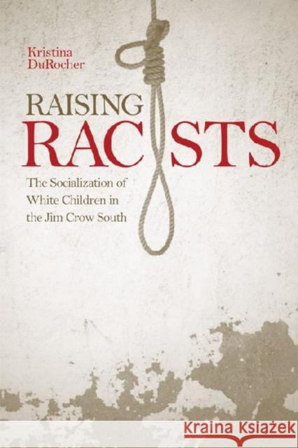 Raising Racists: The Socialization of White Children in the Jim Crow South Durocher, Kristina 9780813130019
