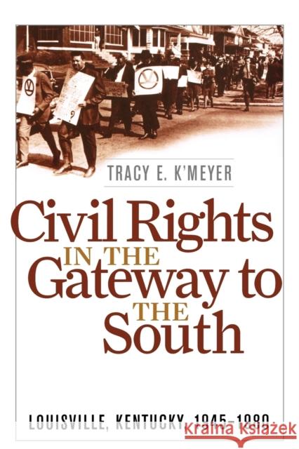 Civil Rights in the Gateway to the South: Louisville, Kentucky, 1945-1980 K'Meyer, Tracy E. 9780813130064