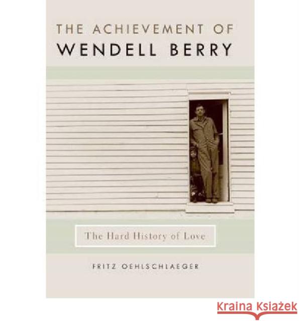 The Achievement of Wendell Berry: The Hard History of Love Oehlschlaeger, Fritz 9780813130071