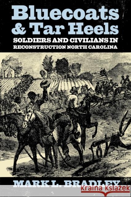 Bluecoats and Tar Heels: Soldiers and Civilians in Reconstruction North Carolina Bradley, Mark L. 9780813133850 University Press of Kentucky