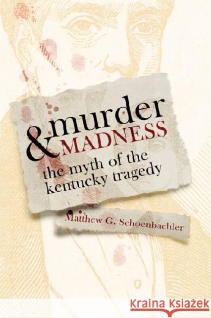 Murder and Madness: The Myth of the Kentucky Tragedy Schoenbachler, Matthew G. 9780813133874