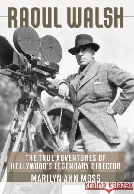 Raoul Walsh: The True Adventures of Hollywood's Legendary Director Moss, Marilyn Ann 9780813133935 University Press of Kentucky