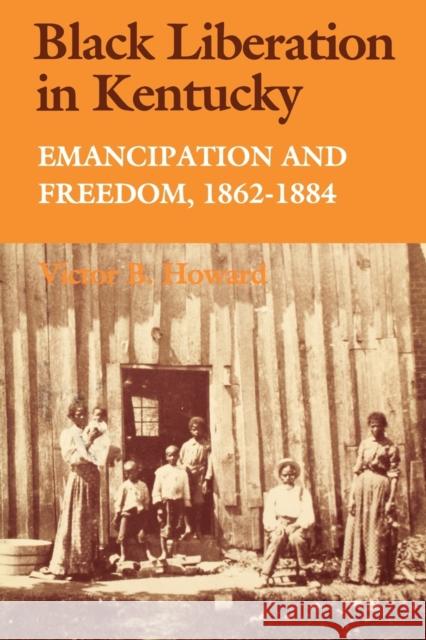 Black Liberation in Kentucky: Emancipation and Freedom, 1862-1884 Howard, Victor B. 9780813133973