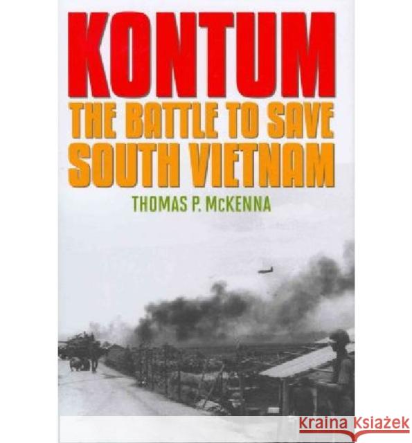 Kontum: The Battle to Save South Vietnam Thomas P. McKenna 9780813133980 University Press of Kentucky