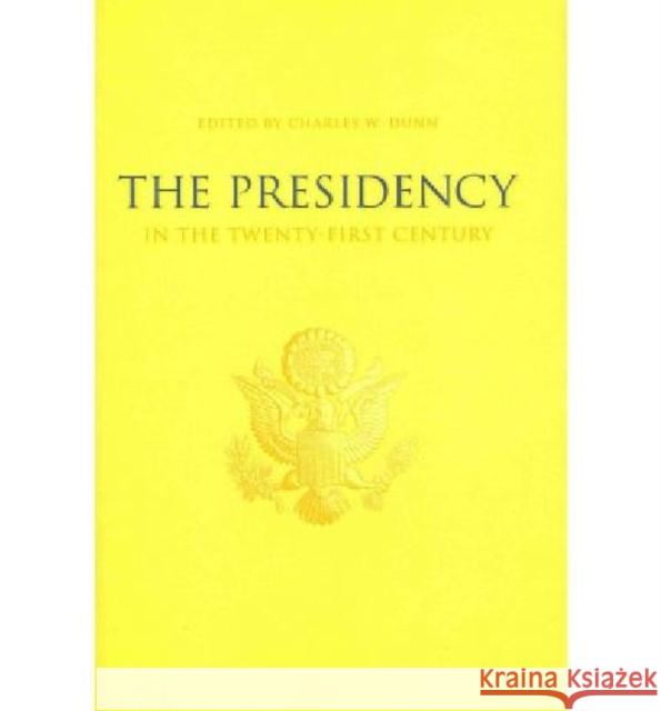 The Presidency in the Twenty-First Century Charles W. Dunn 9780813134024 University Press of Kentucky