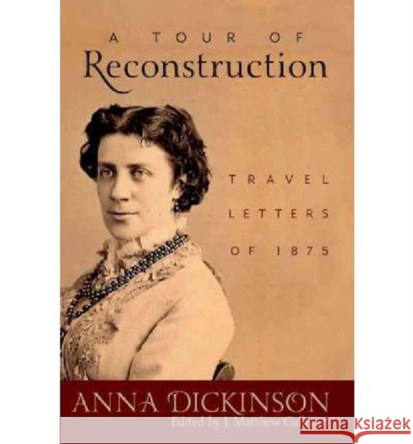 A Tour of Reconstruction: Travel Letters of 1875 Anna Dickinson J. Matthew Gallman 9780813134246